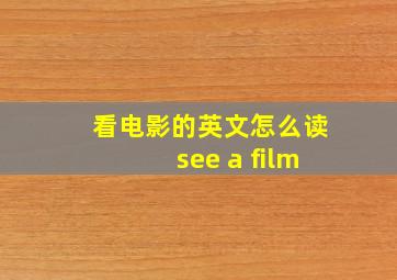 看电影的英文怎么读see a film